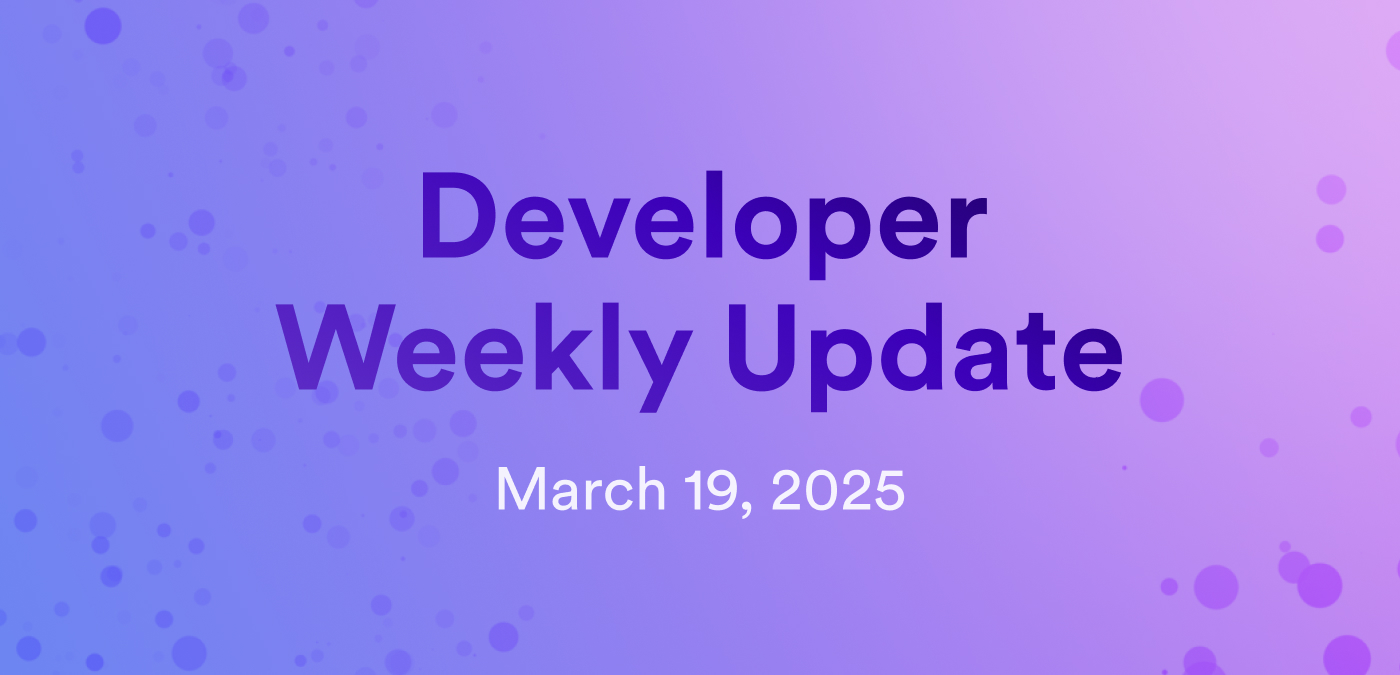 Developer weekly update March 19, 2025
